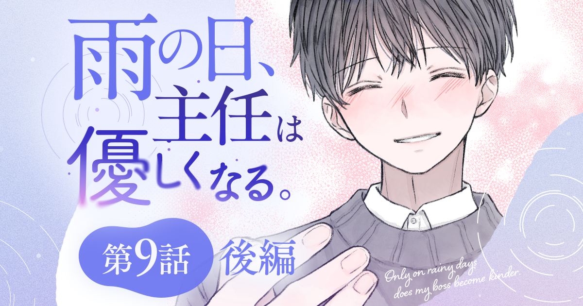 【漫画】『雨の日、主任は優しくなる。（第9話・後編）』あふれる想いが止まらない――！　怖い主任様の怖くない顔（作：胡月）