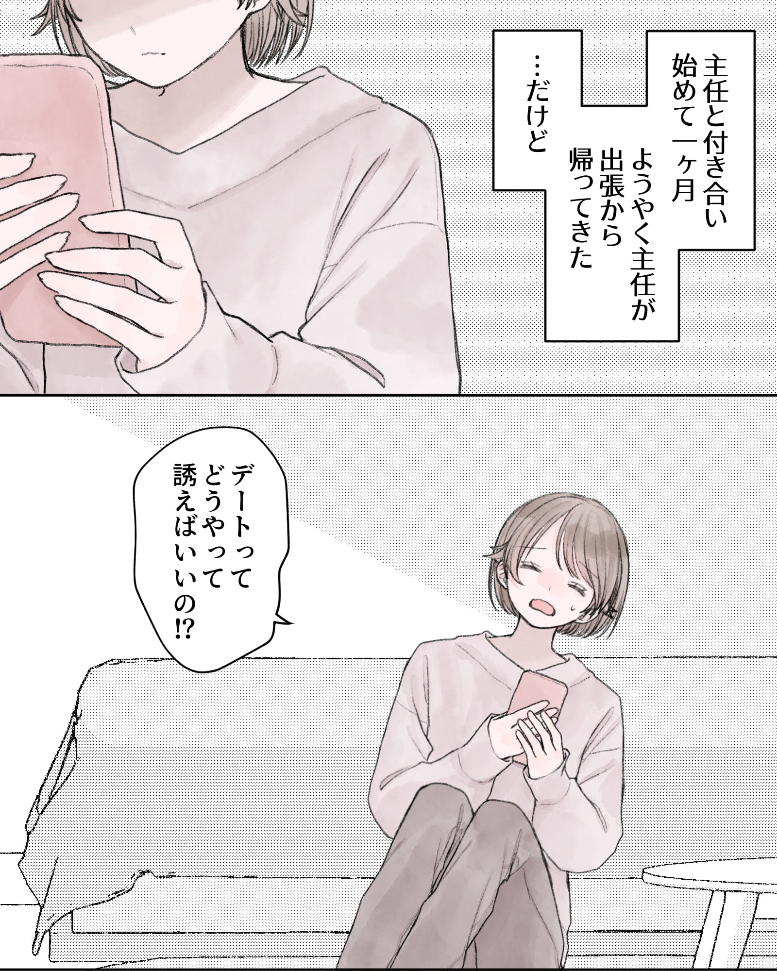 ――主任と付き合い始めて一ケ月。ようやく主任が出張から帰ってきた。…だけど。
「デートってどうやって誘えばいいの⁉」