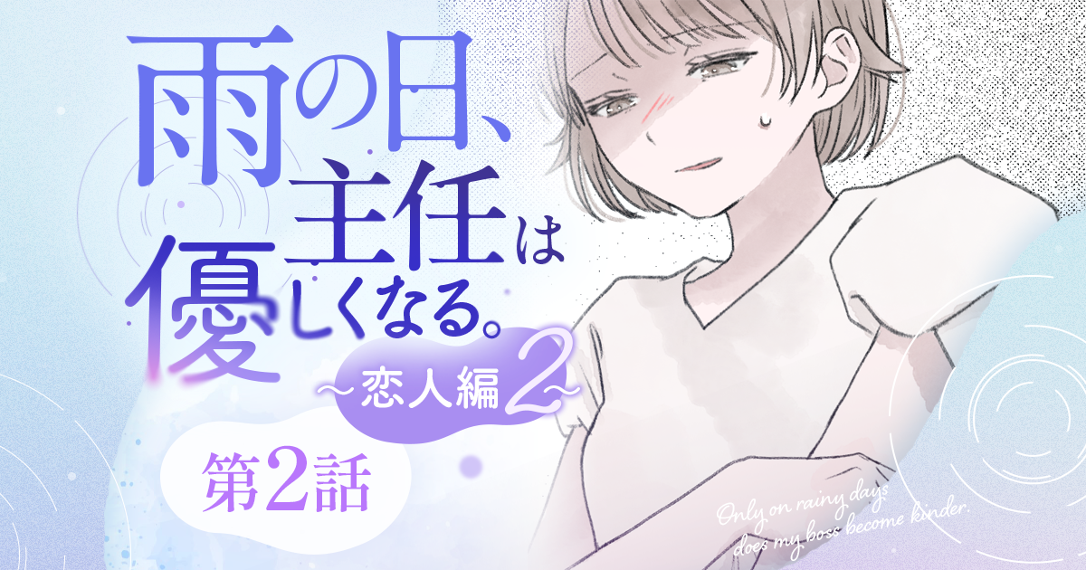 【漫画】『雨の日、主任は優しくなる。～恋人編2～（第2話）』“ちゃんと”できていると思っていたのに……隠したい自分のダメなところ（作：胡月）