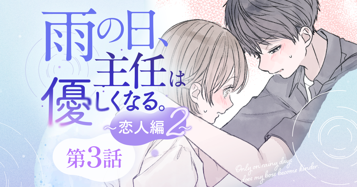 【漫画】『雨の日、主任は優しくなる。～恋人編2～（第3話）』どうか嫌いにならないで――。冷静な主任が“怒った”理由（作：胡月）