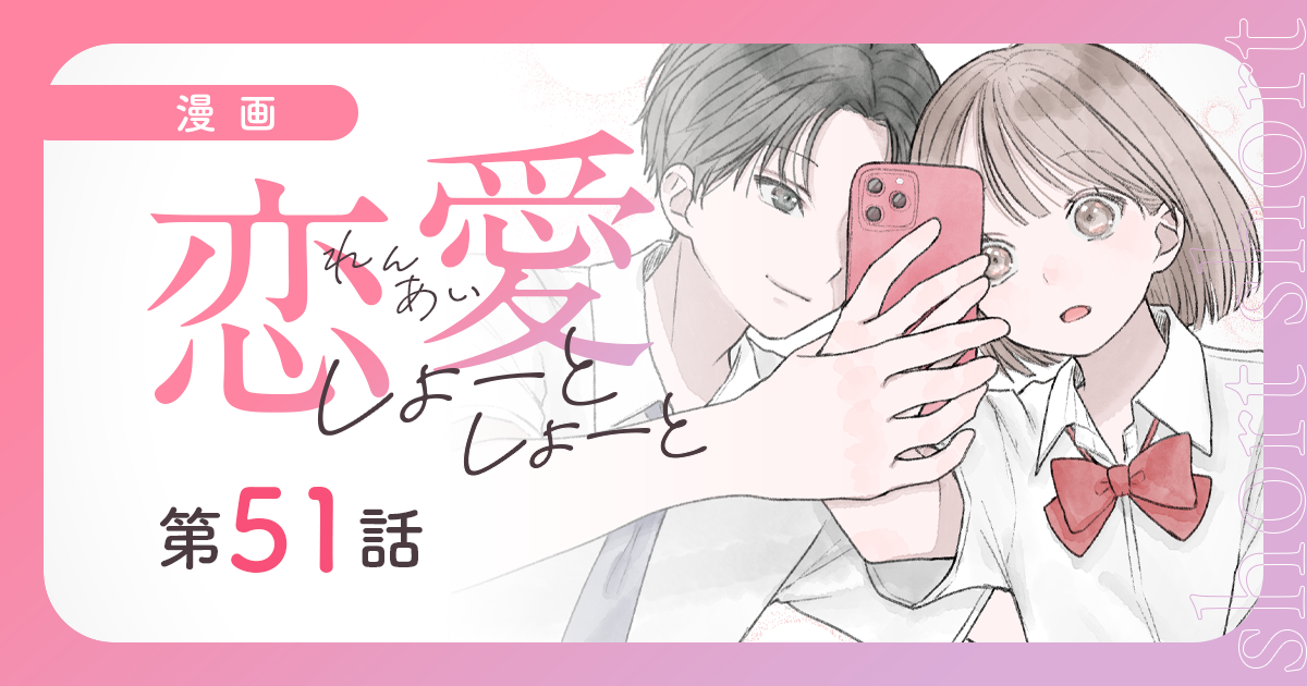 【漫画】『恋愛しょーとしょーと（第51話）』ひょんなことから友達に♪　あの日の羨望は、君と上書き（作：胡月）