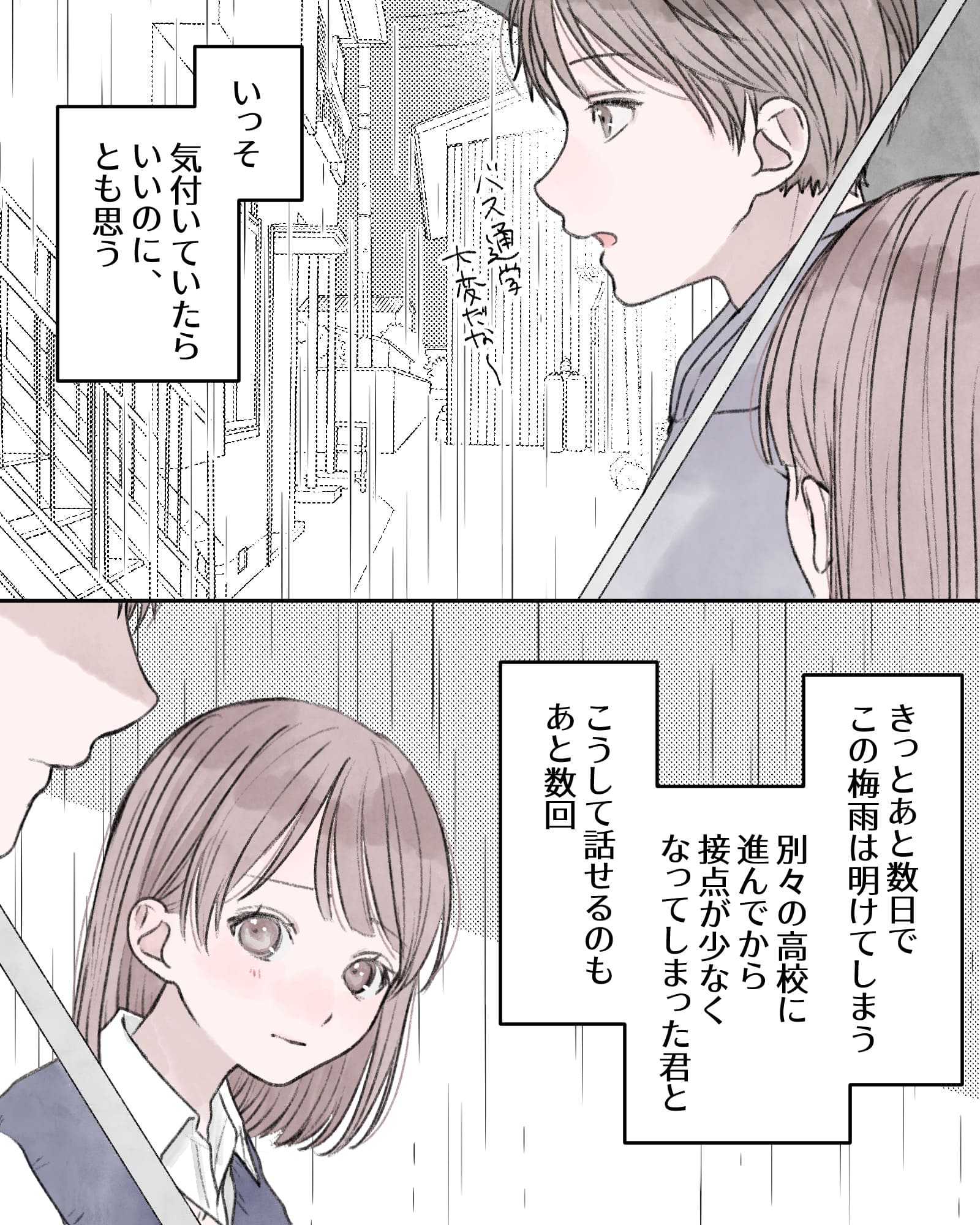 「バス通学大変だな～」
――いっそ気付いていたらいいのに、とも思う。きっとあと数日でこの梅雨は明けてしまう。別々の高校に進んでから接点が少なくなってしまった君と、こうして話せるのもあと数回。