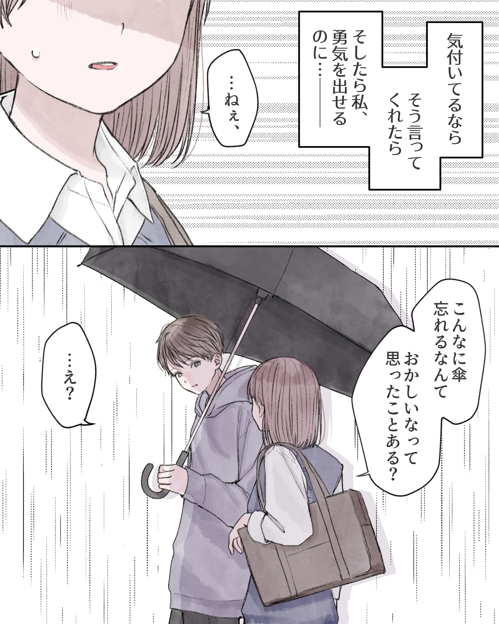 ――気付いてるなら、そう言ってくれたら、そしたら私、勇気を出せるのに…―――。
「…ねぇ、」
「こんなに傘忘れるなんて、おかしいなって思ったことある？」
「…え？」