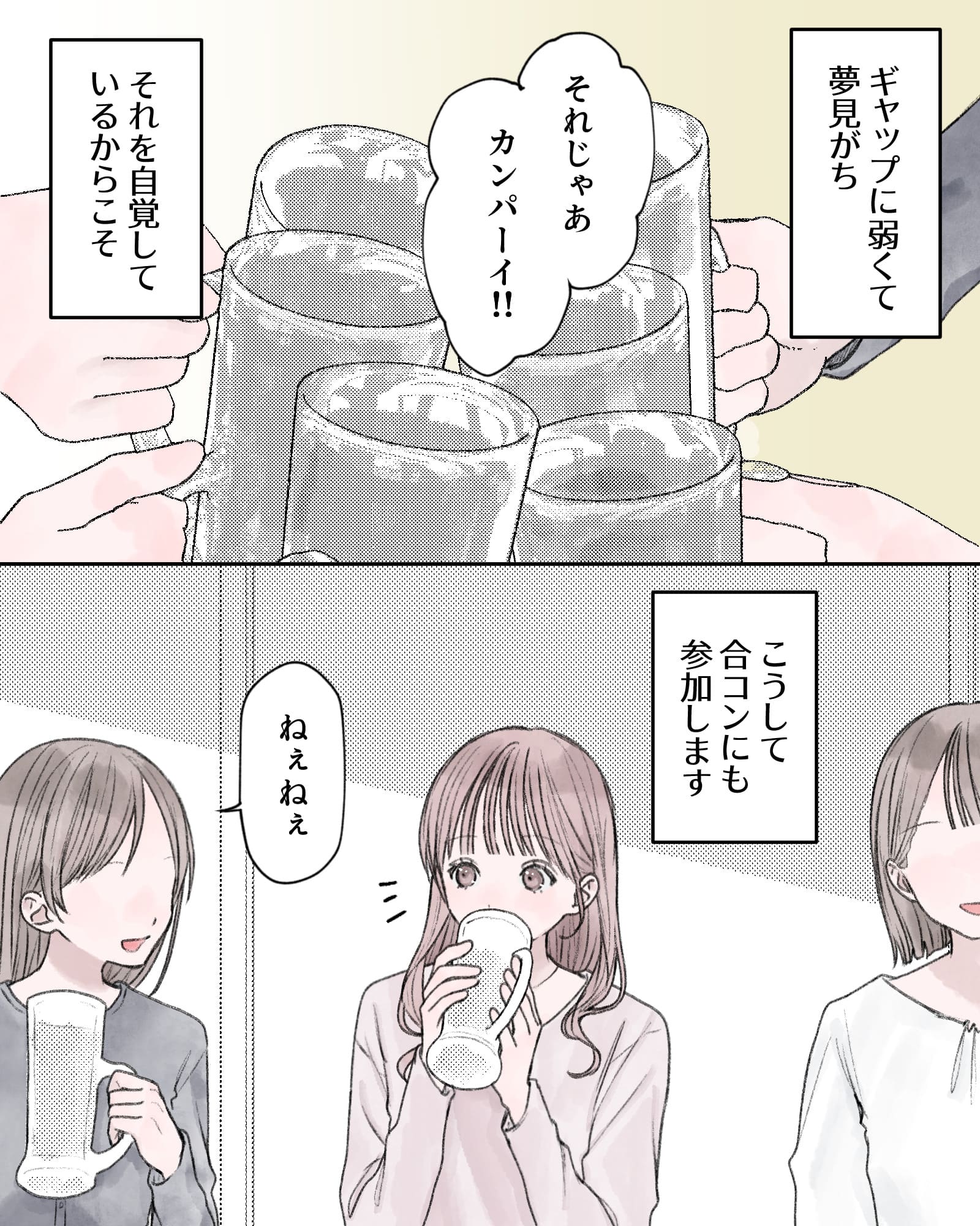――ギャップに弱くて夢見がち、それを自覚しているからこそ、
「それじゃあ、カンパーイ!!」
こうして合コンにも参加します。
「ねぇねぇ」