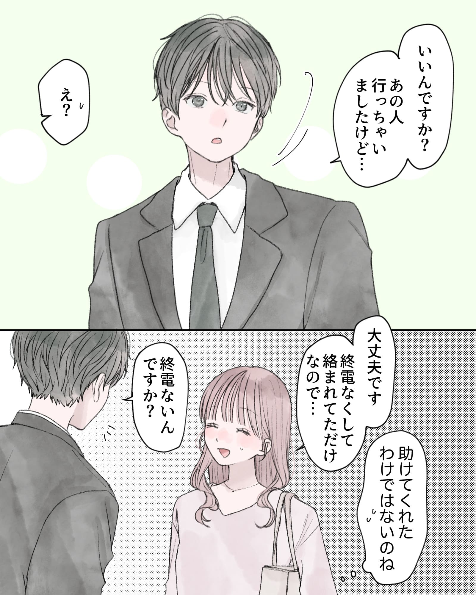 「いいんですか？あの人行っちゃいましたけど…」
「え？」
「大丈夫です、終電なくして絡まれてただけなので…（助けてくれたわけではないのね）」
「終電ないんですか？」
