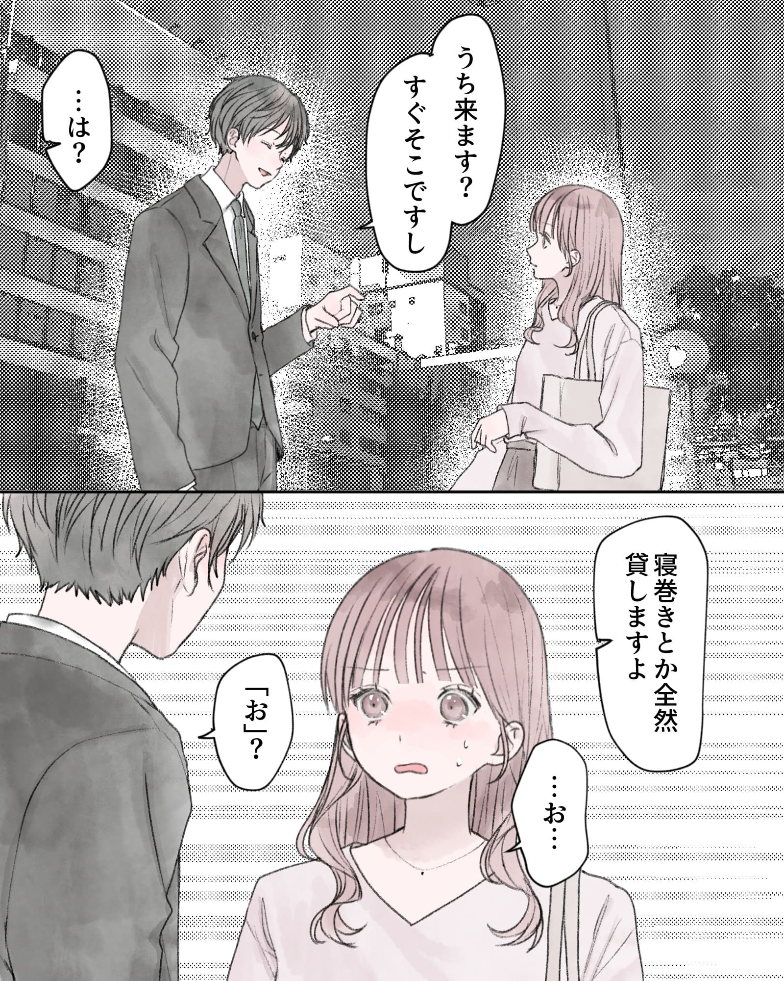 「うち来ます？すぐそこですし」
「…は？」
「寝巻とか全然貸しますよ」
「…お…」
「『お？』」