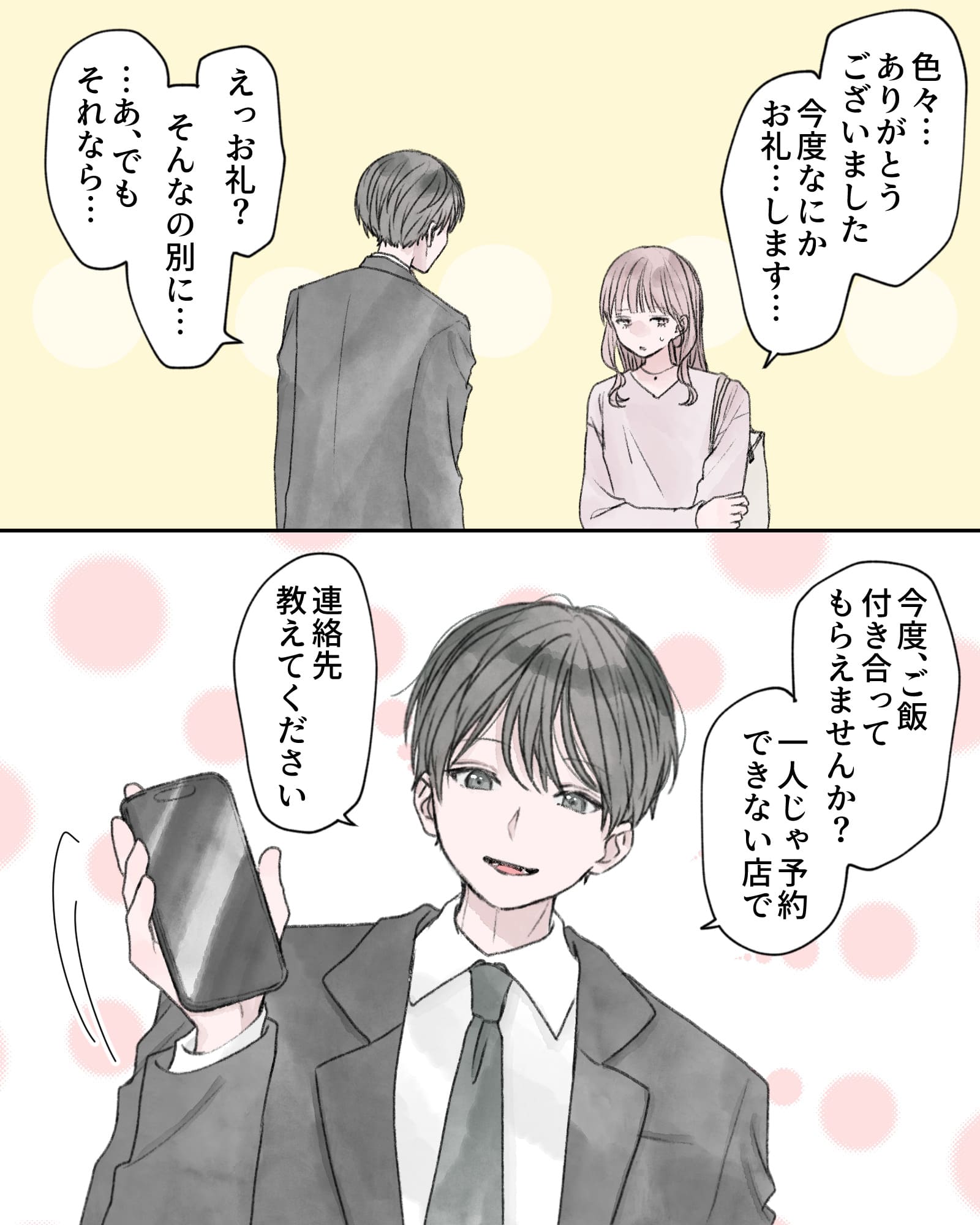 「色々…ありがとうございまいした。今度なにかお礼…します…」
「えっ、お礼？そんなの別に……あ、でもそれなら…」
「今度、ごはん付き合ってもらえませんか？1人じゃ予約できない店で。連絡先教えてください」