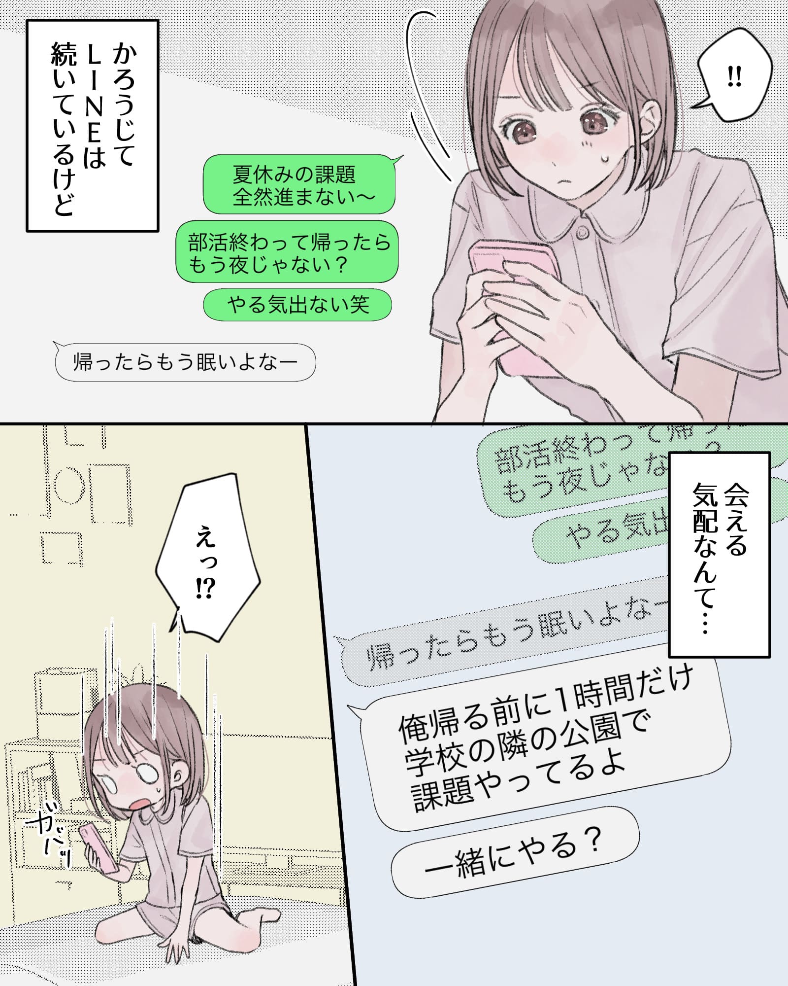 「!!」
――かろうじてLINEは続いているけど、会える気配なんて…。
※携帯の画面：俺帰る前に1時間だけ学校の隣の公園で課題やってるよ。一緒にやる？
「えっ⁉」
