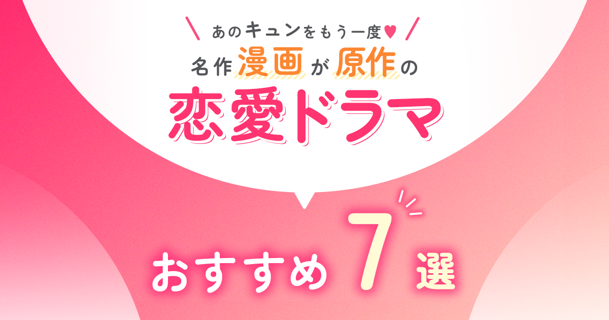 あのキュンをもう一度♡名作漫画が原作の恋愛ドラマ7選