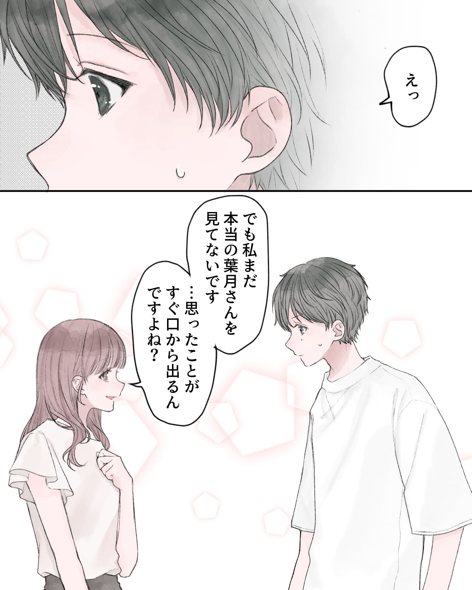 「えっ」
「でも私まだ本当の葉月さんを見てないです…思ったことがすぐ口から出るんですよね？」