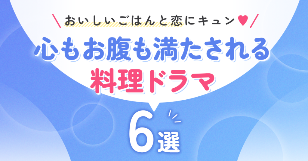 おいしいごはんと恋にキュン♡心もお腹も満たされる料理ドラマ6選
