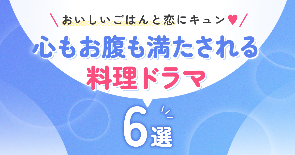 おいしいごはんと恋にキュン♡心もお腹も満たされる料理ドラマ6選