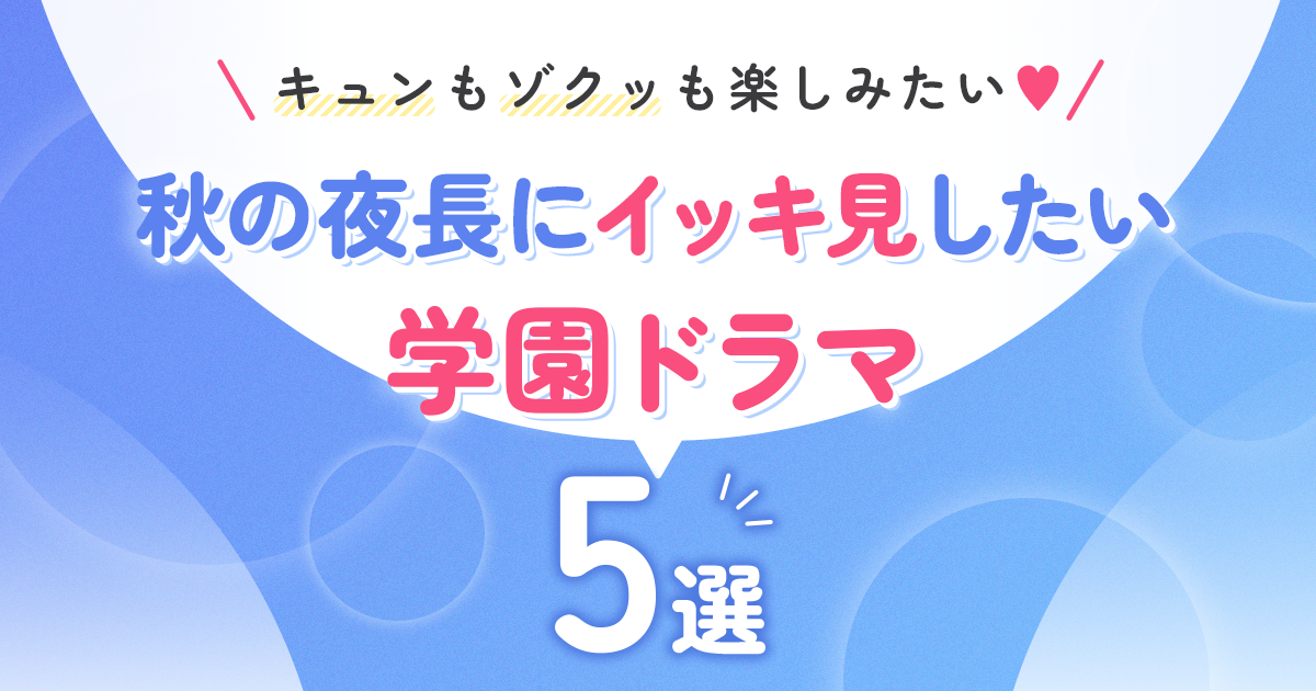 キュンもゾクッも楽しみたい♡秋の夜長にイッキ見したい学園ドラマ5選