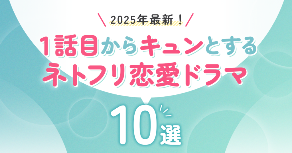 【2025年最新】『1話目からキュン』だけ集めました！　Netflix（ネトフリ）恋愛ドラマ10選