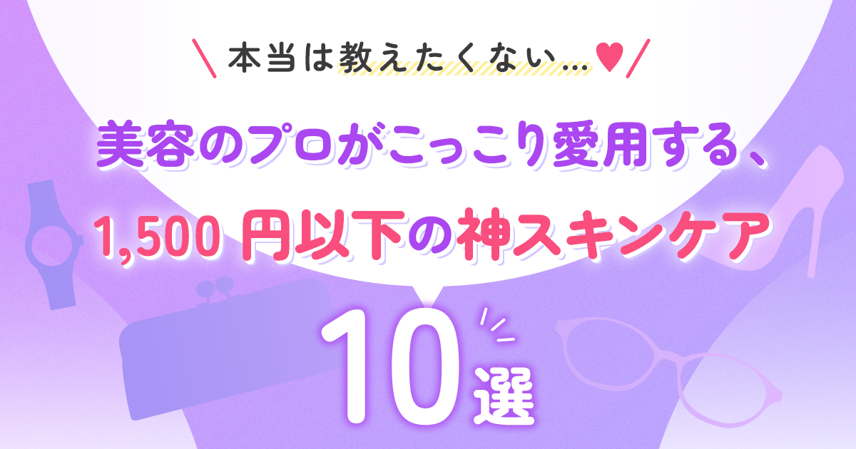 本当は教えたくない…♡美容のプロがこっこり愛用する、1,500円以下の神スキンケア10選