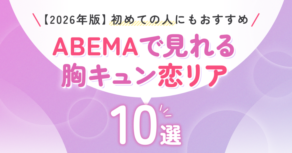 【2026年版】ABEMAで見れる胸キュン恋リア10選♡ 初めて見る人にもおすすめの恋愛リアリティーショー