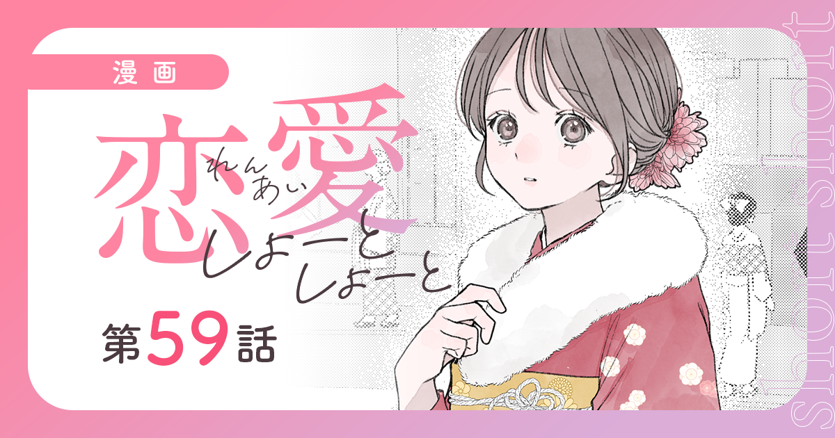 【漫画】『恋愛しょーとしょーと（第59話）』成人式で、彼と再会。逃げ続けた恋の行方（作：胡月）